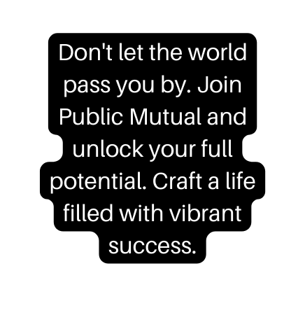 Don t let the world pass you by Join Public Mutual and unlock your full potential Craft a life filled with vibrant success